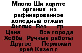 Масло Ши карите, органик, не рафинированное, холодный отжим.  Англия  Вес: 100гр › Цена ­ 449 - Все города Хобби. Ручные работы » Другое   . Пермский край,Кизел г.